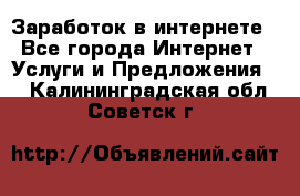 Заработок в интернете - Все города Интернет » Услуги и Предложения   . Калининградская обл.,Советск г.